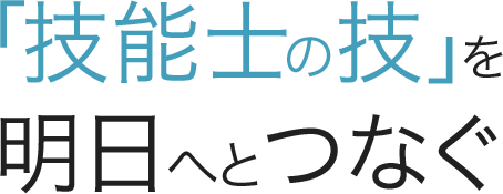 「技能士の技」を
					明日へとつなぐ